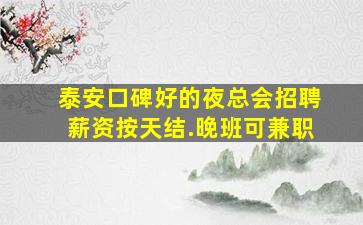 泰安口碑好的夜总会招聘薪资按天结.晚班可兼职